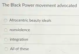 The Black Power movement advocated
Afrocentric beauty ideals
nonviolence
integration
All of these