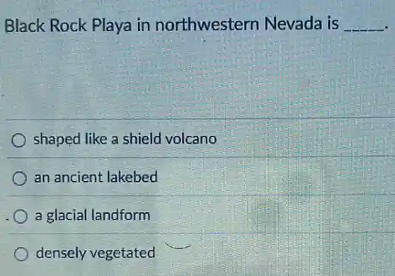 Black Rock Playa in northwestern Nevada is __
shaped like a shield volcano
an ancient lakebed
a glacial landform
densely vegetated