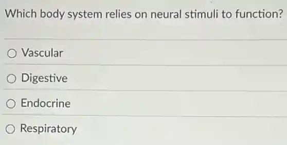 Which body system relies on neural stimuli to function?
Vascular
Digestive
Endocrine
Respiratory