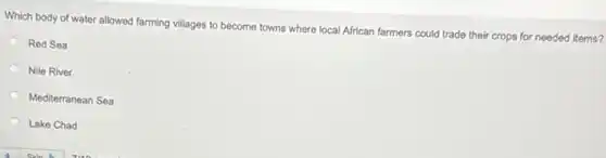 Which body of water allowed farming villages to become towns where local African farmers could trade their crops for needed items?
Red Sea
Nile River
Mediterranean Sea
Lake Chad