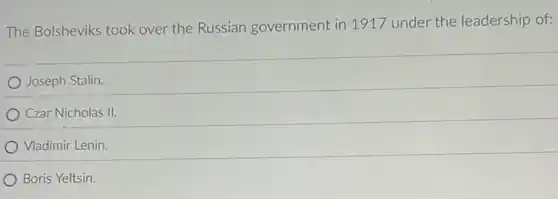 The Bolsheviks took over the Russian government in 1917 under the leadership of:
Joseph Stalin.
Czar Nicholas II.
Vladimir Lenin.
Boris Yeltsin.