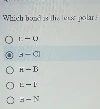 Which bond is the least polar?
H-O
H-Cl
H-B
H-F
H-N