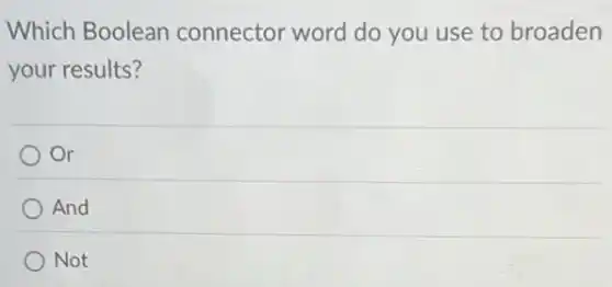 Which Boolean connector word do you use to broaden
your results?
Or
And
Not