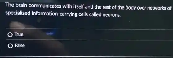 The brain communicates with itself and the rest of the body over networks of
specialized information:-carrying cells called neurons.
True
False