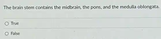 The brain stem contains the midbrain, the pons.and the medulla oblongata.
True
False