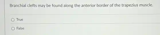 Branchial clefts may be found along the anterior border of the trapezius muscle.
True
False