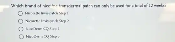 Which brand of nicetine transdermal patch can only be used for a total of 12 weeks?
Nicorette Invisipatch Step 1
Nicorette Invisipatch Step 2
NicoDerm CQ Step 2
NicoDerm CQ Step 3