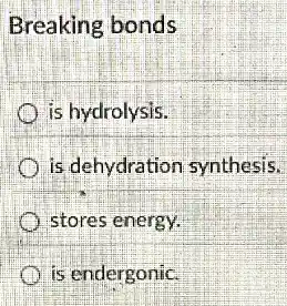 Breaking bonds
is hydrolysis.
is dehydration synthesis.
stores energy.
is endergonic.