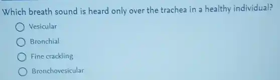Which breath sound is heard only over the trachea in a healthy individual?
Vesicular
Bronchial
Fine crackling
Bronchovesicular