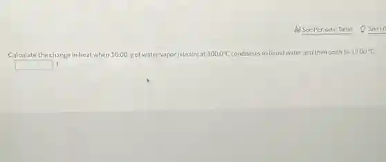 Calculate the change in heat when 10.00 gof water vapor (steam) at 100.0^circ C condenses to liquid water and then cools to 15.00^circ C
square  J
