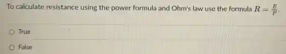 To calculate resistance using the power formula and Ohm's law use the formula R=(E)/(P)
True
False
