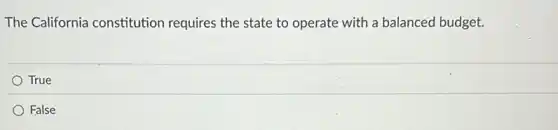 The California constitution requires the state to operate with a balanced budget.
True
False
