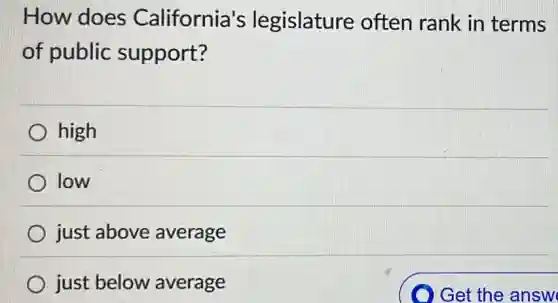 How does California's legislature often rank in terms
of public support?
high
low
just above average
) just below average
