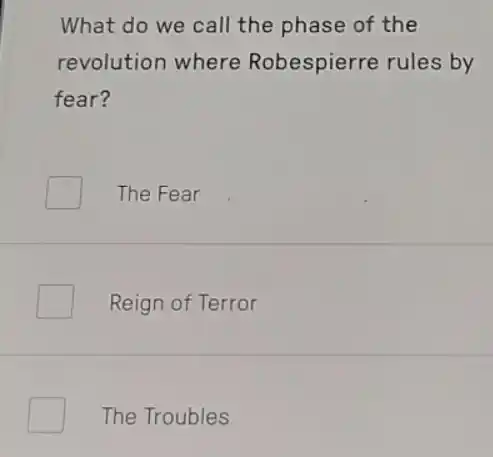 What do we call the phase of the
revolution where Robespierre rules by
fear?
The Fear
Reign of Terror
The Troubles