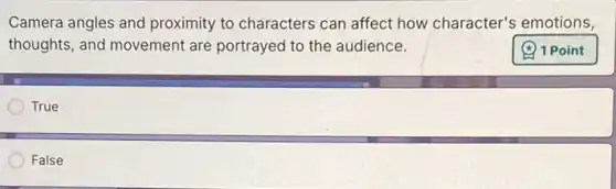 Camera angles and proximity to characters can affect how character's emotions,
thoughts, and movement are portrayed to the audience.
True
False
(4) 1 Point