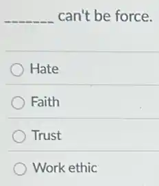 __ can't be force.
Hate
Faith
Trust
Work ethic