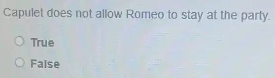 Capulet does not allow Romeo to stay at the party.
True
False