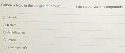 Carbon is fixed in the biosphere through __ into carbohydrate compounds.
bacteria
biomes
dentrification
transit
photosynthesis