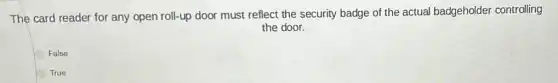 The card reader for any open roll-up door must reflect the security badge of the actual badgeholder controlling
the door.
False
True