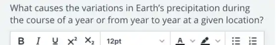 What causes the variations in Earth's precipitation during
the course of a year or from year to year at a given location?