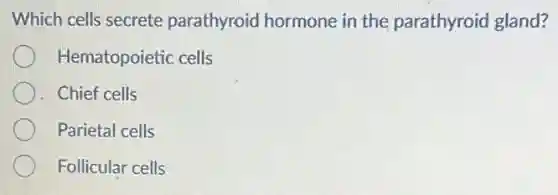 Which cells secrete parathyroid hormone in the parathyroid gland?
Hematopoietic cells
Chief cells
Parietal cells
Follicular cells