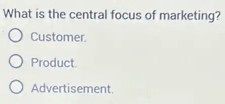 What is the central focus of marketing?
Customer.
Product.
Advertisement.