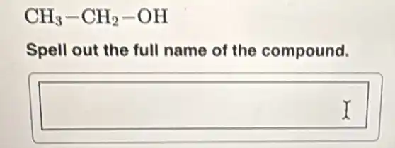 CH_(3)-CH_(2)-OH
Spell out the full name of the compound.
square