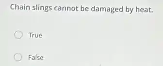 Chain slings cannot be damaged by heat.
True
False