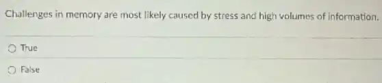 Challenges in memory are most likely caused by stress and high volumes of information.
True
False