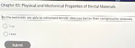 Chapter 03: Physical and Mechanical Properties of Dental Materials
Brittle materials are able to withstand tensile stresses better than compressive stresses.
True
False