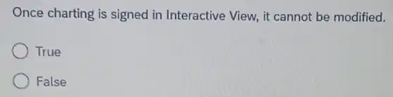 Once charting is signed in Interactive View, it cannot be modified.
True
False