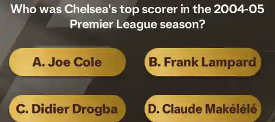 Who was Chelsea's top scorer in the 2004-05
Premier League season?
A. Joe Cole
B. Frank Lampard
C. Didier Drogba
D. Claude Makélélé