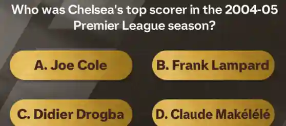 Who was Chelsea's top scorer in the 2004-05
Premier League season?
A. Joe Cole
B. Frank Lampard
C. Didier Drogba
D. Claude Makélélé