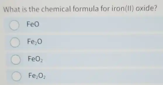 What is the chemical formula for iron(II) oxide?
FeO
Fe_(2)O
FeO_(2)
Fe_(2)O_(2)