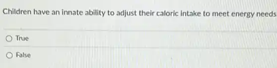 Children have an innate ability to adjust their caloric intake to meet energy needs
True
False