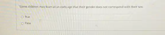 Some children may learn at an early age that their gender does not correspond with their sex.
True
False