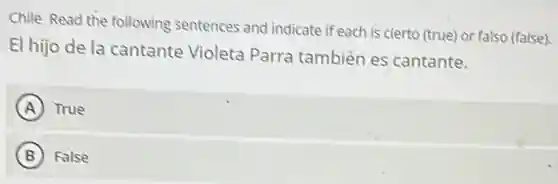 Chile Read the following sentences and indicate if each is cierto (true)or falso (false).
El hijo de la cantante Violeta Parra también es cantante.
A True
B False