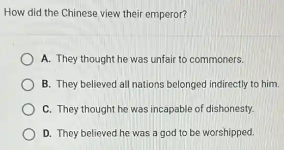 How did the Chinese view their emperor?
A. They thought he was unfair to commoners.
B. They believed all nations belonged indirectly to him.
C. They thought he was incapable of dishonesty.
D. They believed he was a god to be worshipped.