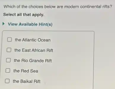 Which of the choices below are modern continental rifts?
Select all that apply.
View Available Hint(s)
the Atlantic Ocean
the East African Rift
the Rio Grande Rift
the Red Sea
the Baikal Rift