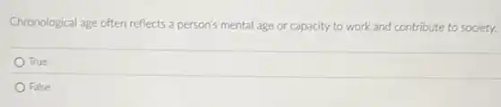 Chronological age often reflects a person's mental age or capacity to work and contribute to society.
True
False