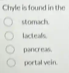 Chyle is found in the
stomach.
lacteals.
pancreas.
portal vein.