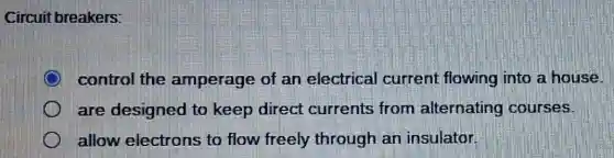Circuit breakers:
control the amperage of an electrical current flowing into a house.
are designed to keep direct currents from alternating courses
allow electrons to flow freely through an insulator
