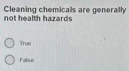 Cleaning chemicals are generally
not health hazards
True
False