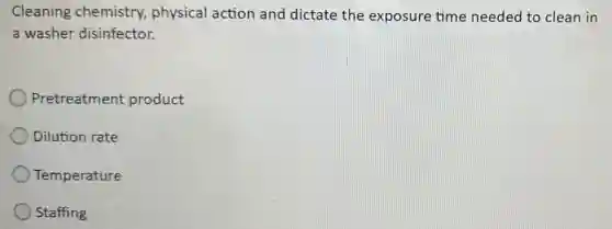 Cleaning chemistry, physical action and dictate the exposure time needed to clean in
a washer disinfector.
Pretreatment product
Dilution rate
Temperature
Staffing