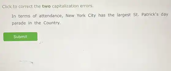 Click to correct the two capitalization errors.
In terms of attendance, New York City has the largest St. Patrick's day
parade in the Country.