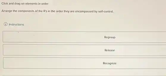 Click and drag on elements in order
Arrange the components of the R's in the order they are encompassed by self-control.
(1) Instructions
Regroup
Release
Recognize