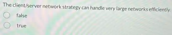 The client/server network strategy can handle very large networks efficiently.
false
true