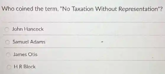 Who coined the term "No Taxation Without Representation"?
John Hancock
Samuel Adams
James Otis
HR Block
