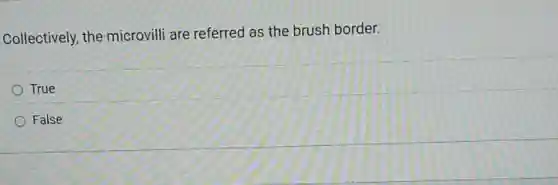Collectively, the microvilli are referred as the brush border.
True
False