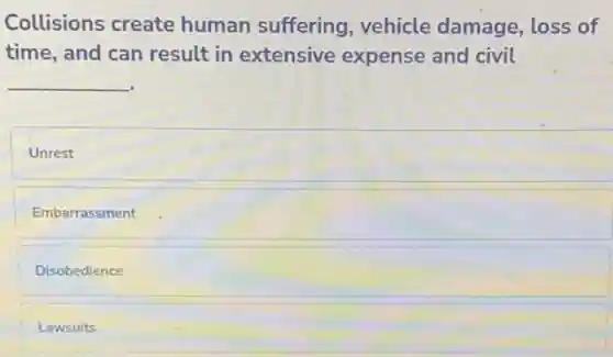 Collisions create human suffering vehicle damage, loss of
time, and can result in extensive expense and civil
__
Unrest
Embarrassment
Disobedience
Lawsuits